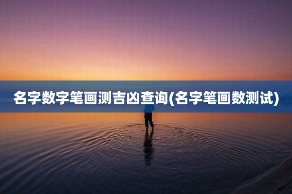 名字数字笔画测吉凶查询(名字笔画数测试)