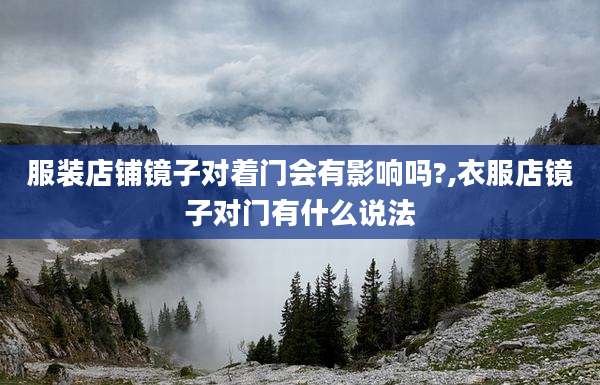 服装店铺镜子对着门会有影响吗?,衣服店镜子对门有什么说法