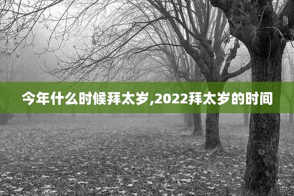 今年什么时候拜太岁,2022拜太岁的时间