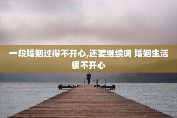 一段婚姻过得不开心,还要继续吗 婚姻生活很不开心