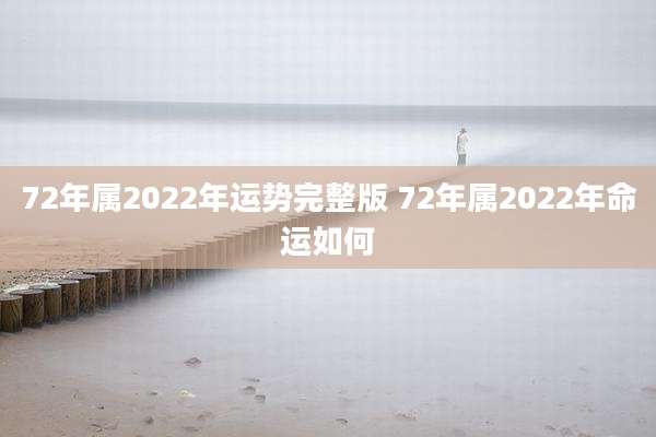 72年属2022年运势完整版 72年属2022年命运如何
