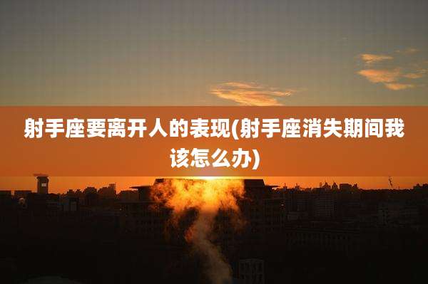 射手座要离开人的表现(射手座消失期间我该怎么办)