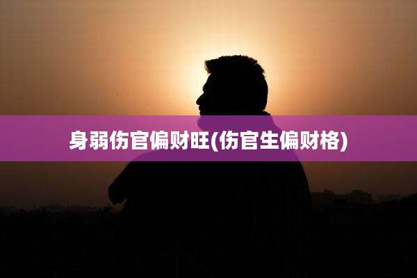身弱伤官偏财旺(伤官生偏财格)