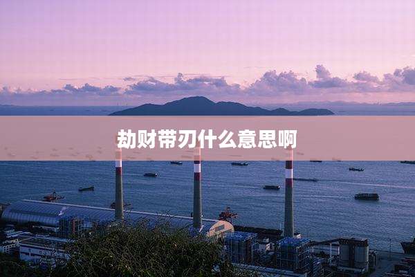 劫财带刃什么意思啊