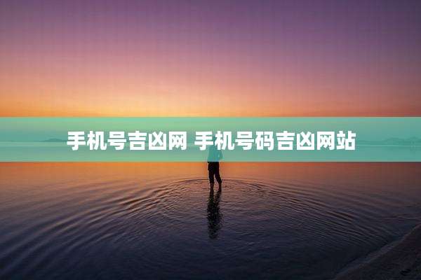 手机号吉凶网 手机号码吉凶网站