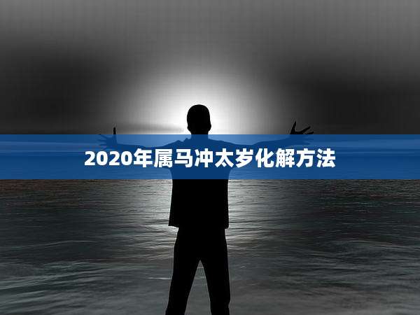 2020年属马冲太岁化解方法