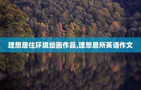理想居住环境绘画作品,理想居所英语作文