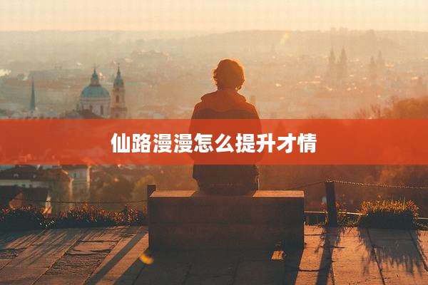 仙路漫漫怎么提升才情