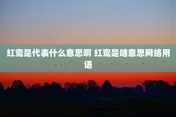 红鸾是代表什么意思啊 红鸾是啥意思网络用语