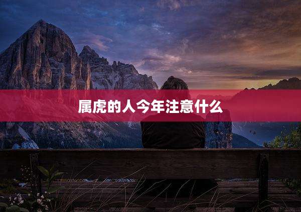 属虎的人今年注意什么