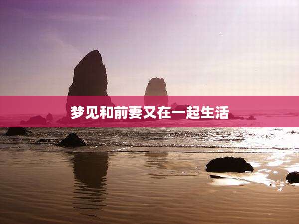 梦见和前妻又在一起生活