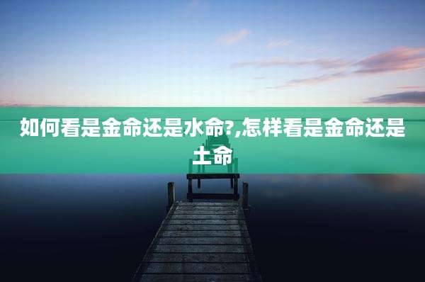 如何看是金命还是水命?,怎样看是金命还是土命