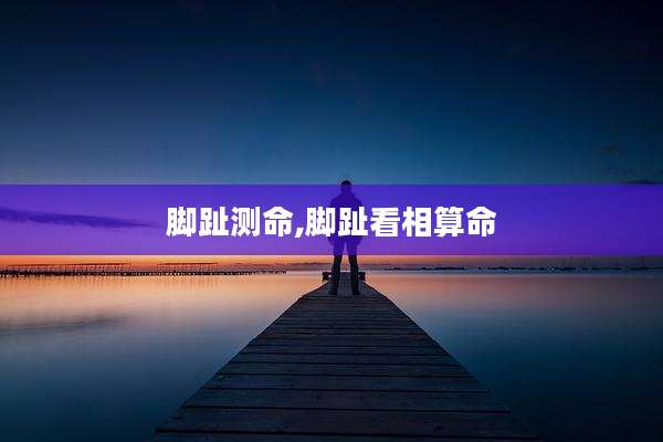 脚趾测命,脚趾看相算命