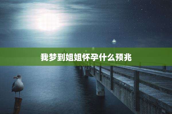 我梦到姐姐怀孕什么预兆