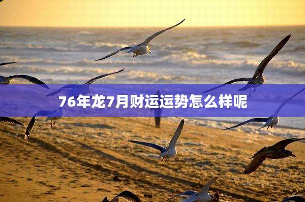 76年龙7月财运运势怎么样呢