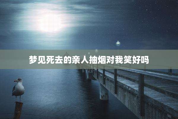 梦见死去的亲人抽烟对我笑好吗