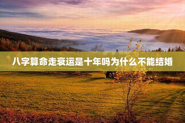 八字算命走衰运是十年吗为什么不能结婚