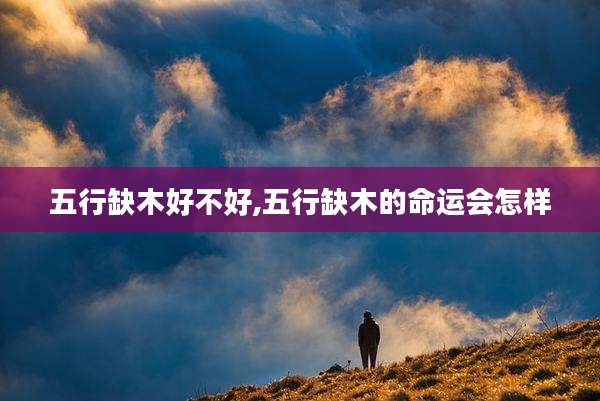 五行缺木好不好,五行缺木的命运会怎样