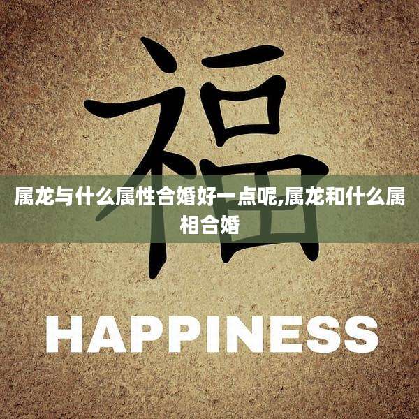 属龙与什么属性合婚好一点呢,属龙和什么属相合婚