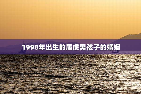 1998年出生的属虎男孩子的婚姻
