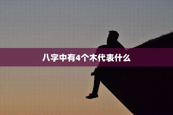 八字中有4个木代表什么