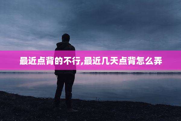 最近点背的不行,最近几天点背怎么弄