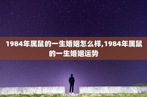 1984年属鼠的一生婚姻怎么样,1984年属鼠的一生婚姻运势