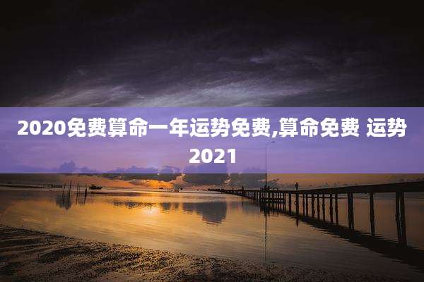 2020免费算命一年运势免费,算命免费 运势2021