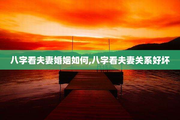 八字看夫妻婚姻如何,八字看夫妻关系好坏