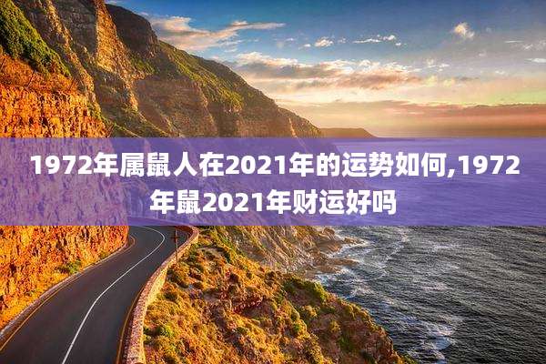 1972年属鼠人在2021年的运势如何,1972年鼠2021年财运好吗