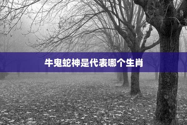 牛鬼蛇神是代表哪个生肖