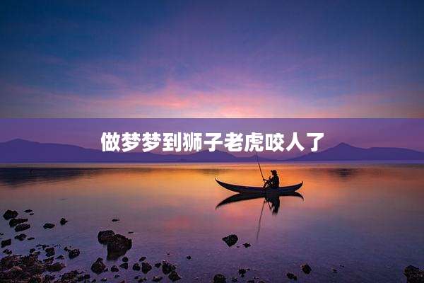 做梦梦到狮子老虎咬人了