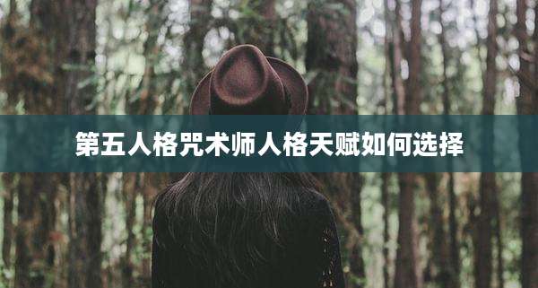 第五人格咒术师人格天赋如何选择