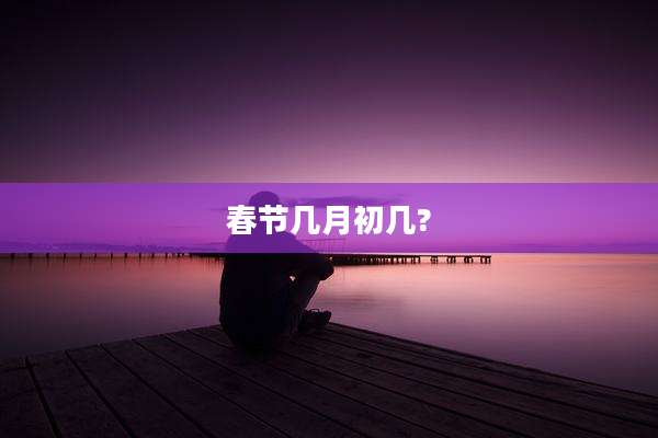 春节几月初几?