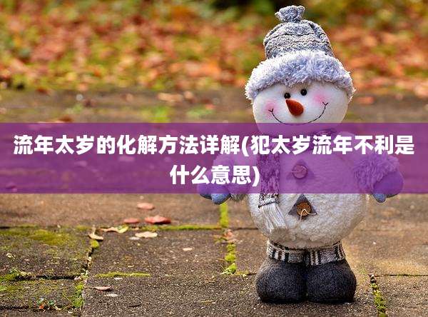 流年太岁的化解方法详解(犯太岁流年不利是什么意思)