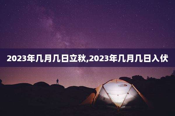 2023年几月几日立秋,2023年几月几日入伏