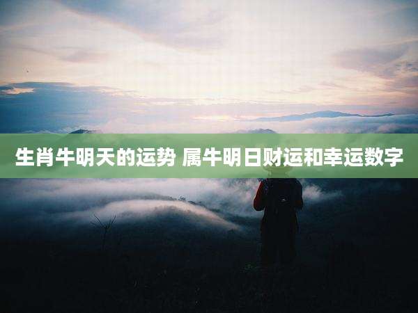 生肖牛明天的运势 属牛明日财运和幸运数字