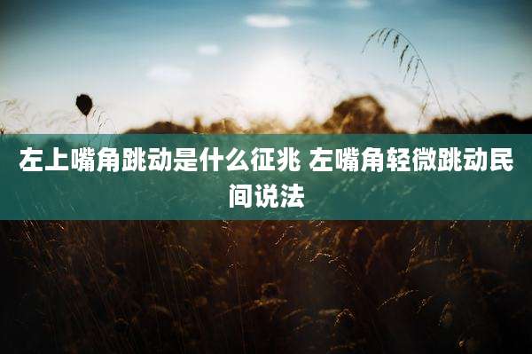 左上嘴角跳动是什么征兆 左嘴角轻微跳动民间说法
