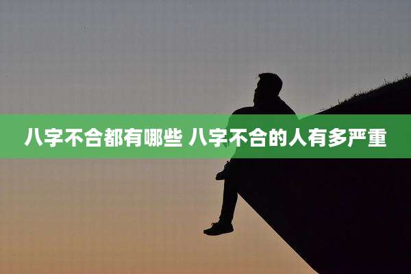 八字不合都有哪些 八字不合的人有多严重