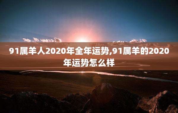91属羊人2020年全年运势,91属羊的2020年运势怎么样