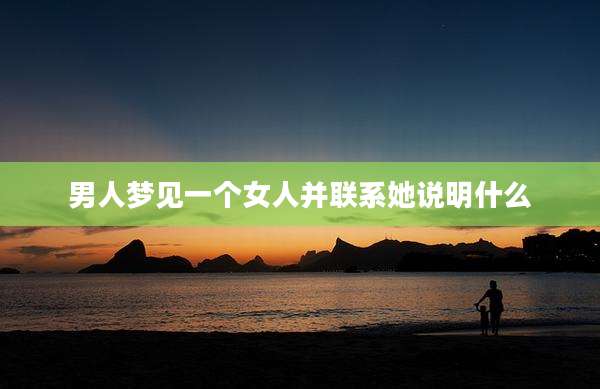 男人梦见一个女人并联系她说明什么