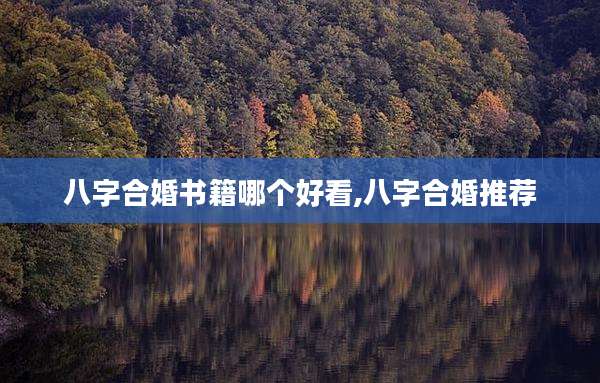 八字合婚书籍哪个好看,八字合婚推荐