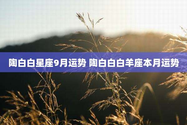 陶白白星座9月运势 陶白白白羊座本月运势