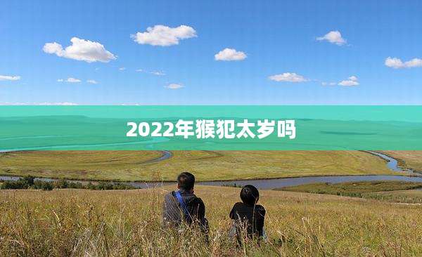 2022年猴犯太岁吗
