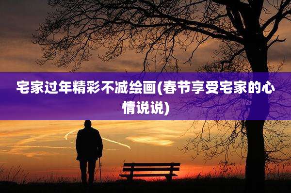 宅家过年精彩不减绘画(春节享受宅家的心情说说)