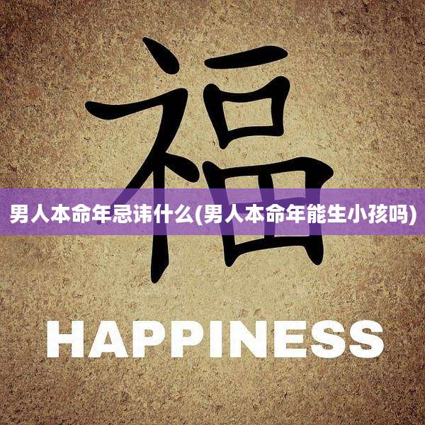 男人本命年忌讳什么(男人本命年能生小孩吗)