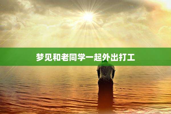 梦见和老同学一起外出打工