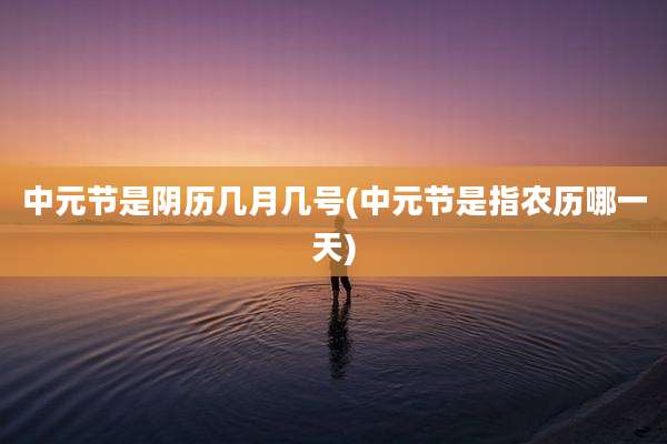 中元节是阴历几月几号(中元节是指农历哪一天)
