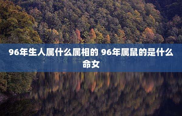 96年生人属什么属相的 96年属鼠的是什么命女