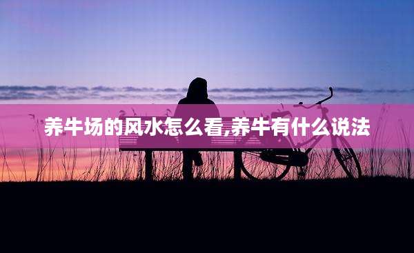 养牛场的风水怎么看,养牛有什么说法